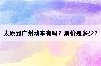 太原到广州动车有吗？票价是多少？