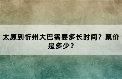 太原到忻州大巴需要多长时间？票价是多少？