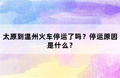 太原到温州火车停运了吗？停运原因是什么？