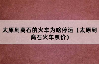 太原到离石的火车为啥停运（太原到离石火车票价）