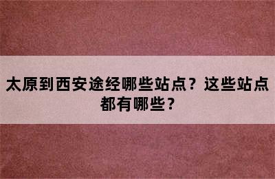 太原到西安途经哪些站点？这些站点都有哪些？