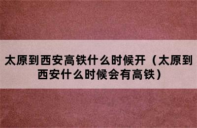 太原到西安高铁什么时候开（太原到西安什么时候会有高铁）