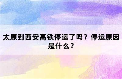 太原到西安高铁停运了吗？停运原因是什么？