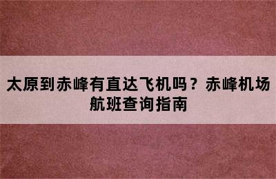 太原到赤峰有直达飞机吗？赤峰机场航班查询指南