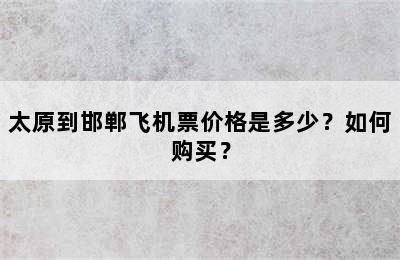 太原到邯郸飞机票价格是多少？如何购买？