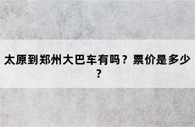 太原到郑州大巴车有吗？票价是多少？