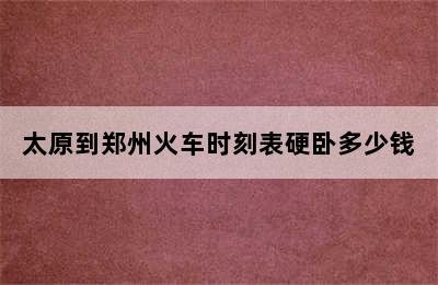 太原到郑州火车时刻表硬卧多少钱