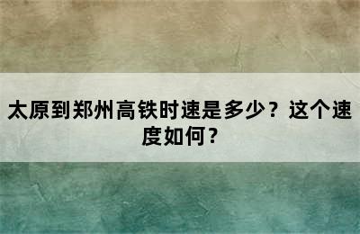 太原到郑州高铁时速是多少？这个速度如何？