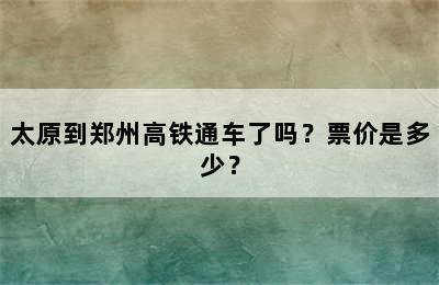 太原到郑州高铁通车了吗？票价是多少？