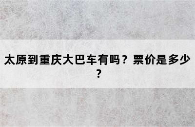 太原到重庆大巴车有吗？票价是多少？