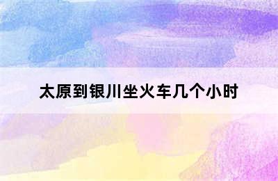 太原到银川坐火车几个小时