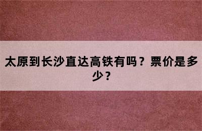 太原到长沙直达高铁有吗？票价是多少？