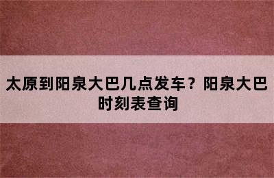 太原到阳泉大巴几点发车？阳泉大巴时刻表查询