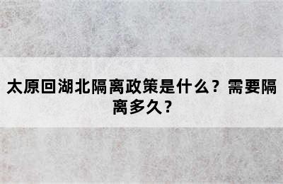 太原回湖北隔离政策是什么？需要隔离多久？