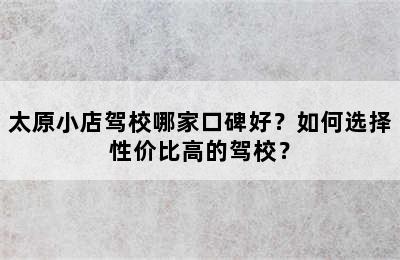 太原小店驾校哪家口碑好？如何选择性价比高的驾校？