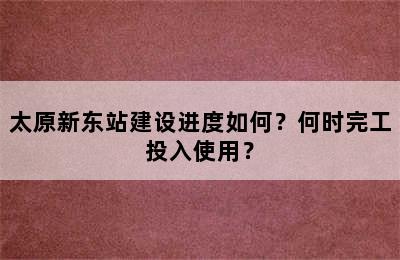 太原新东站建设进度如何？何时完工投入使用？