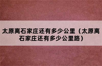 太原离石家庄还有多少公里（太原离石家庄还有多少公里路）