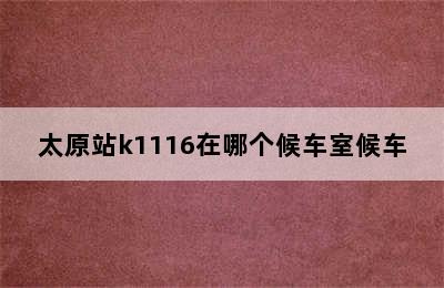 太原站k1116在哪个候车室候车