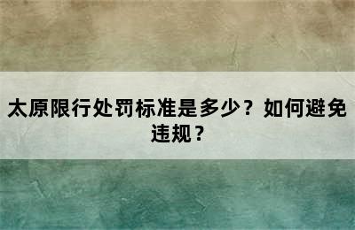 太原限行处罚标准是多少？如何避免违规？