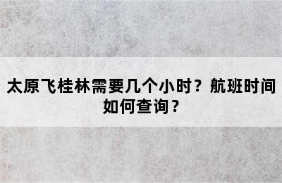 太原飞桂林需要几个小时？航班时间如何查询？