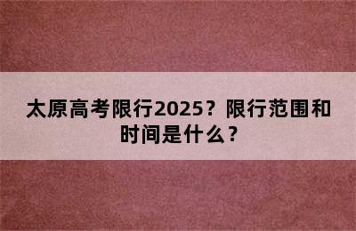 太原高考限行2025？限行范围和时间是什么？