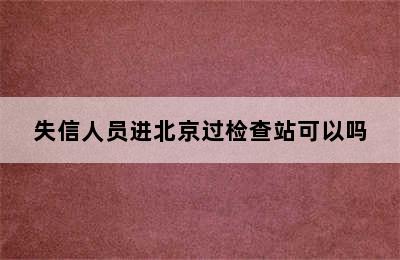 失信人员进北京过检查站可以吗