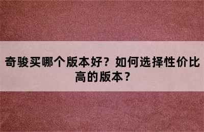 奇骏买哪个版本好？如何选择性价比高的版本？