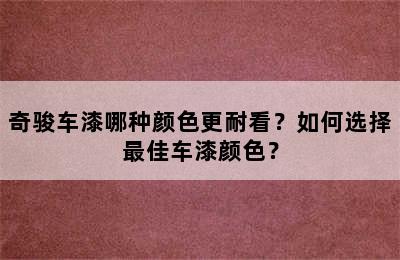 奇骏车漆哪种颜色更耐看？如何选择最佳车漆颜色？