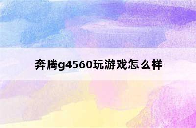 奔腾g4560玩游戏怎么样