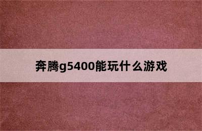 奔腾g5400能玩什么游戏