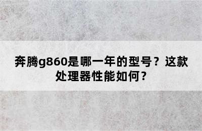 奔腾g860是哪一年的型号？这款处理器性能如何？