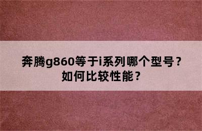 奔腾g860等于i系列哪个型号？如何比较性能？