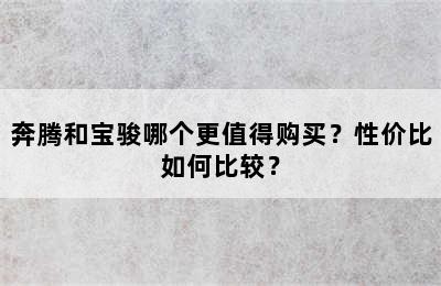 奔腾和宝骏哪个更值得购买？性价比如何比较？