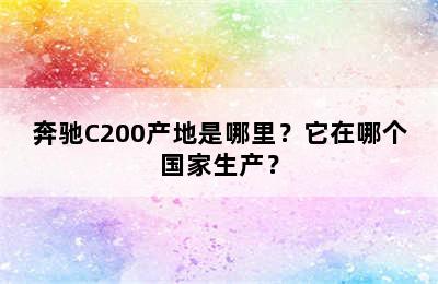 奔驰C200产地是哪里？它在哪个国家生产？