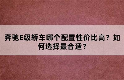 奔驰E级轿车哪个配置性价比高？如何选择最合适？