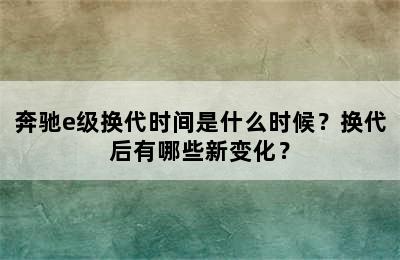 奔驰e级换代时间是什么时候？换代后有哪些新变化？