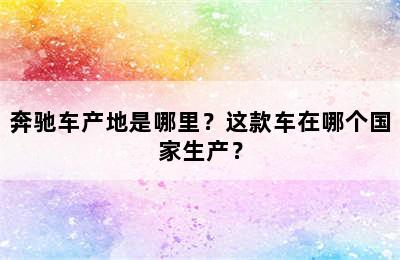 奔驰车产地是哪里？这款车在哪个国家生产？