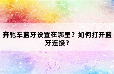 奔驰车蓝牙设置在哪里？如何打开蓝牙连接？