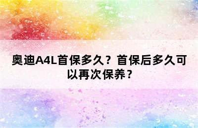 奥迪A4L首保多久？首保后多久可以再次保养？