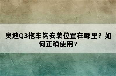 奥迪Q3拖车钩安装位置在哪里？如何正确使用？