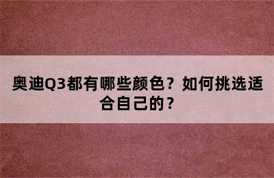 奥迪Q3都有哪些颜色？如何挑选适合自己的？