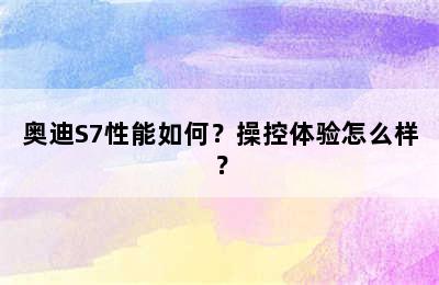 奥迪S7性能如何？操控体验怎么样？