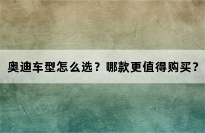 奥迪车型怎么选？哪款更值得购买？