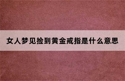 女人梦见捡到黄金戒指是什么意思