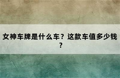 女神车牌是什么车？这款车值多少钱？