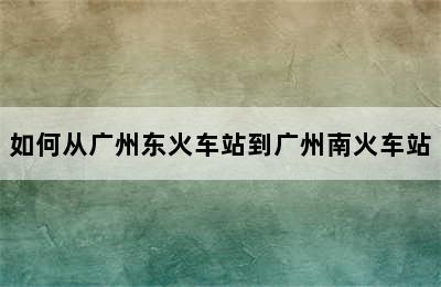 如何从广州东火车站到广州南火车站