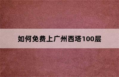 如何免费上广州西塔100层