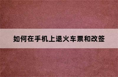 如何在手机上退火车票和改签