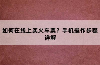 如何在线上买火车票？手机操作步骤详解