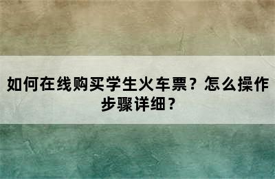 如何在线购买学生火车票？怎么操作步骤详细？